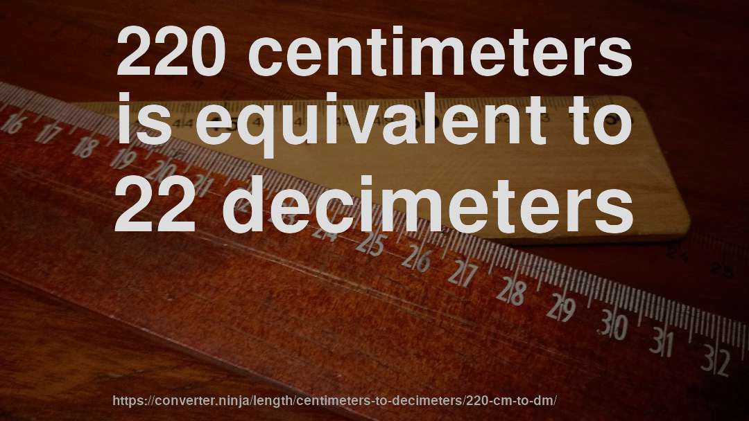 220 centimeters is equivalent to 22 decimeters