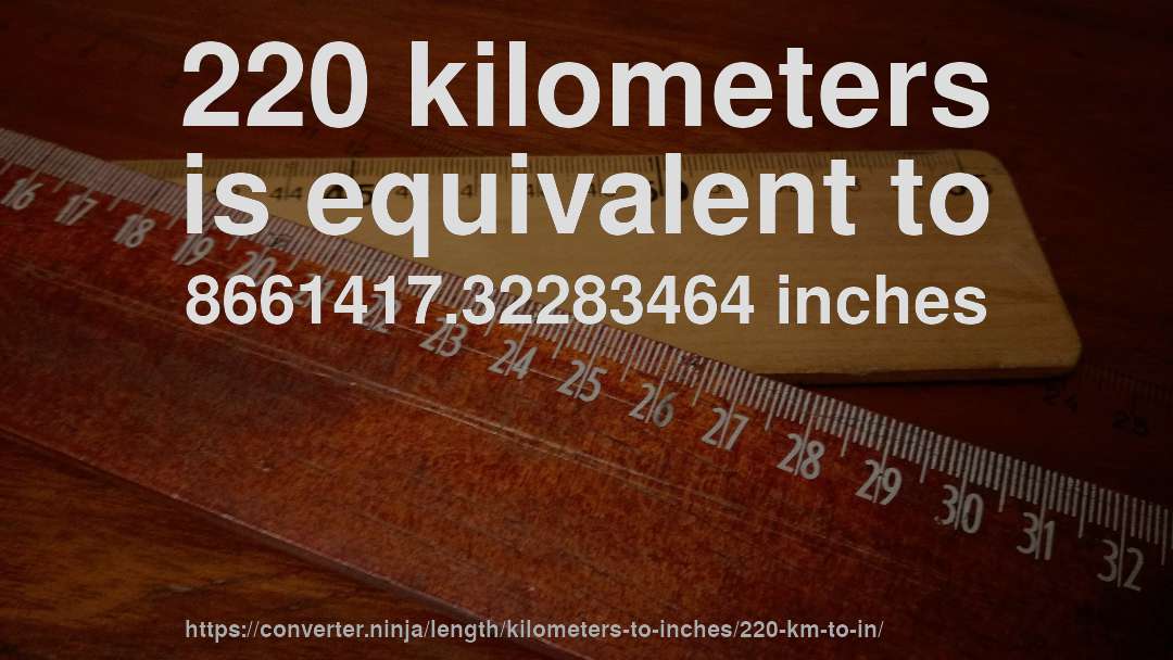 220 kilometers is equivalent to 8661417.32283464 inches
