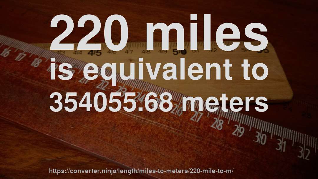 220 miles is equivalent to 354055.68 meters