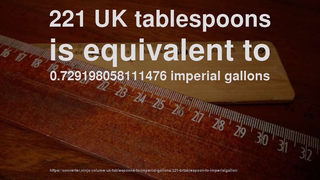 221 UK tablespoons is equivalent to 0.729198058111476 imperial gallons