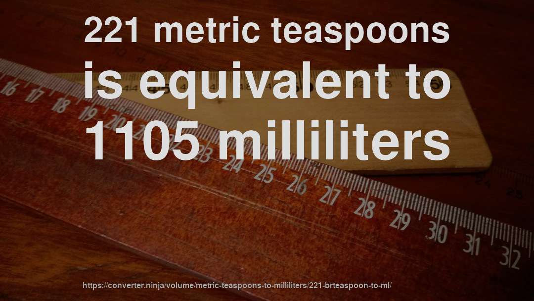 221 metric teaspoons is equivalent to 1105 milliliters
