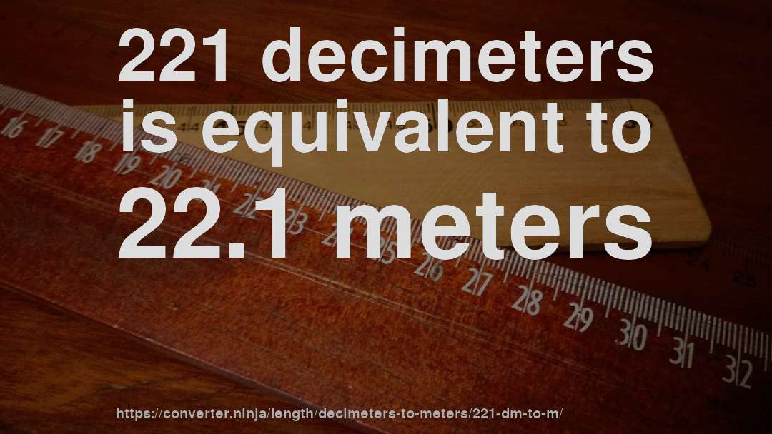 221 decimeters is equivalent to 22.1 meters