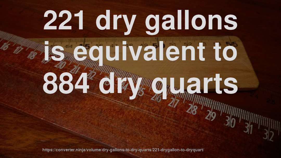 221 dry gallons is equivalent to 884 dry quarts