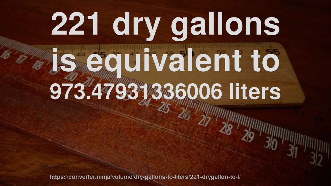 221 dry gallons is equivalent to 973.47931336006 liters