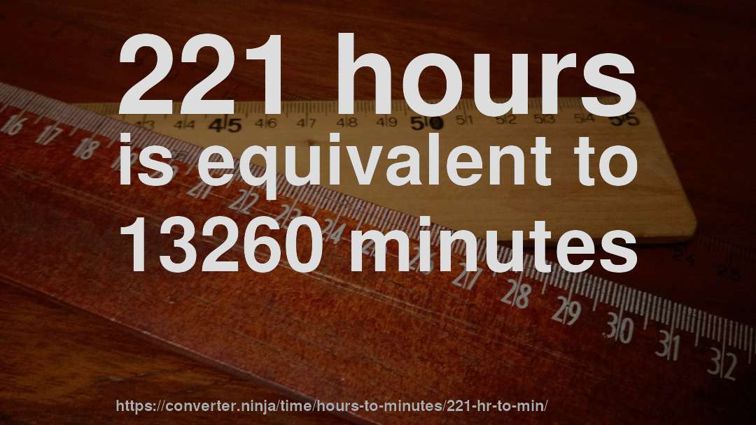 221 hours is equivalent to 13260 minutes