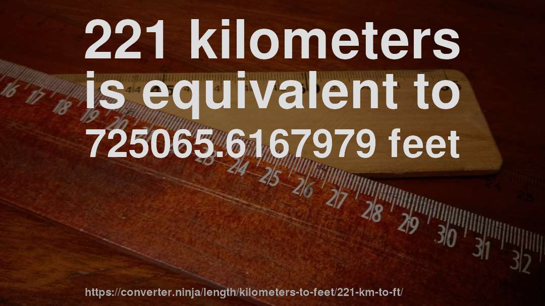 221 kilometers is equivalent to 725065.6167979 feet