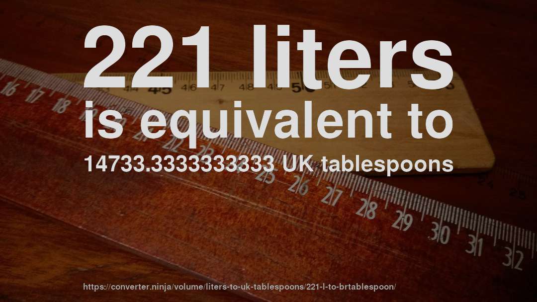 221 liters is equivalent to 14733.3333333333 UK tablespoons