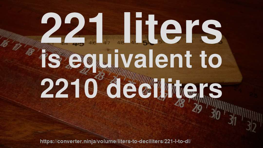 221 liters is equivalent to 2210 deciliters