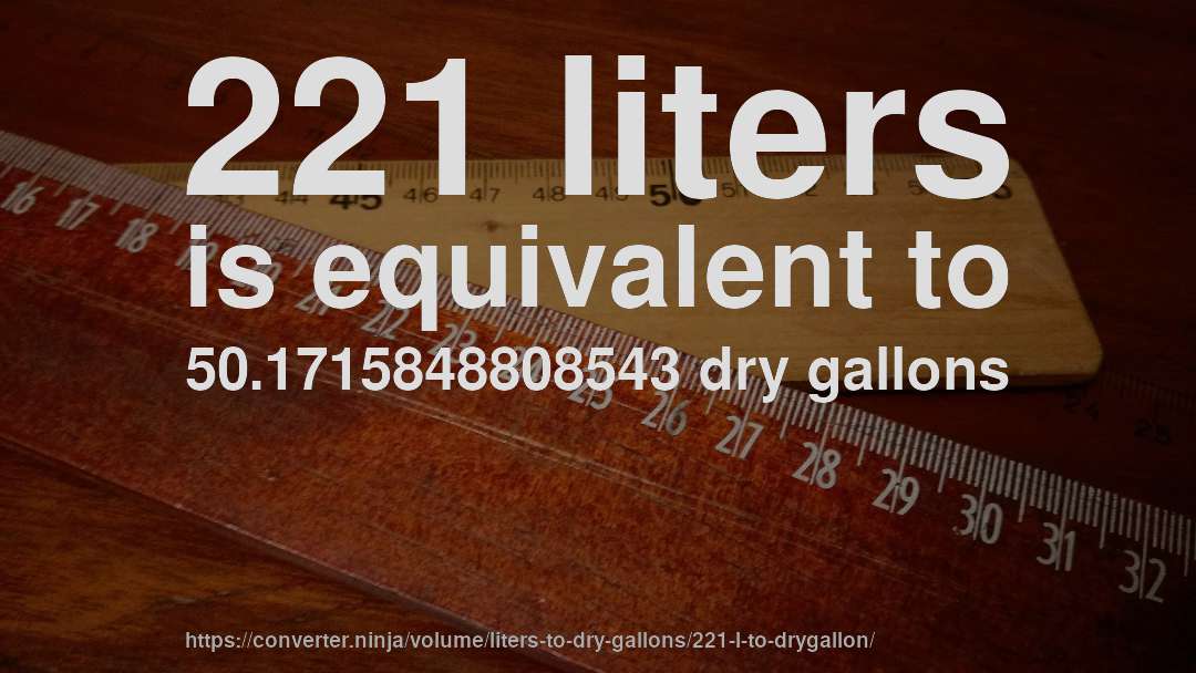 221 liters is equivalent to 50.1715848808543 dry gallons