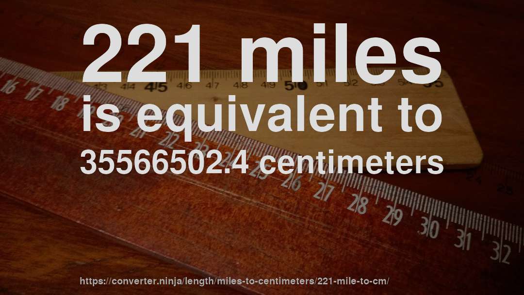 221 miles is equivalent to 35566502.4 centimeters