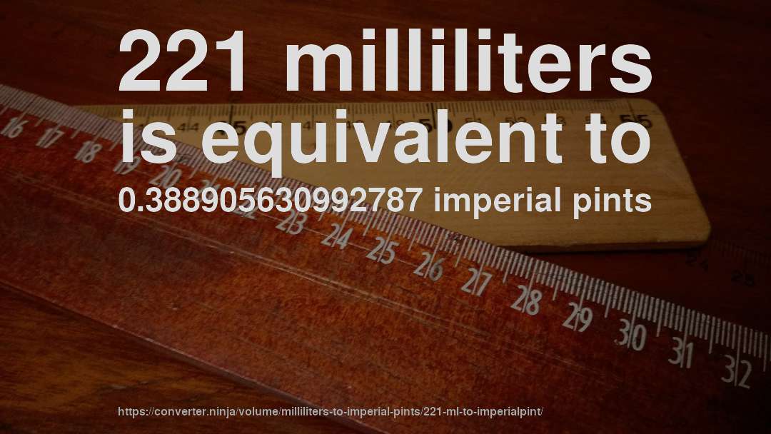 221 milliliters is equivalent to 0.388905630992787 imperial pints