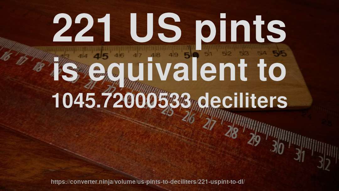 221 US pints is equivalent to 1045.72000533 deciliters