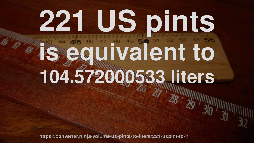 221 US pints is equivalent to 104.572000533 liters