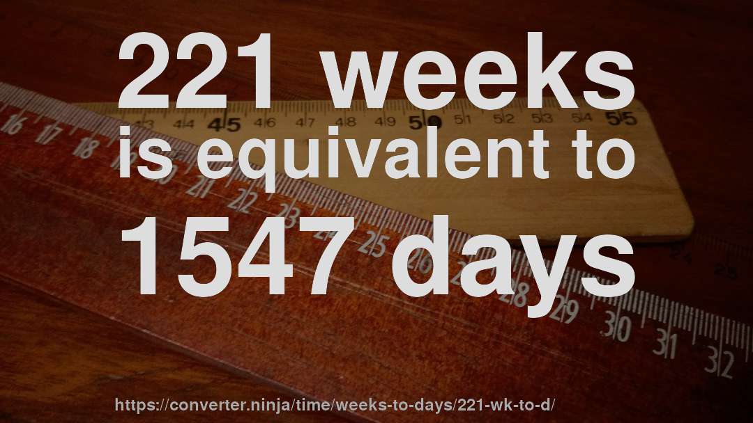 221 weeks is equivalent to 1547 days
