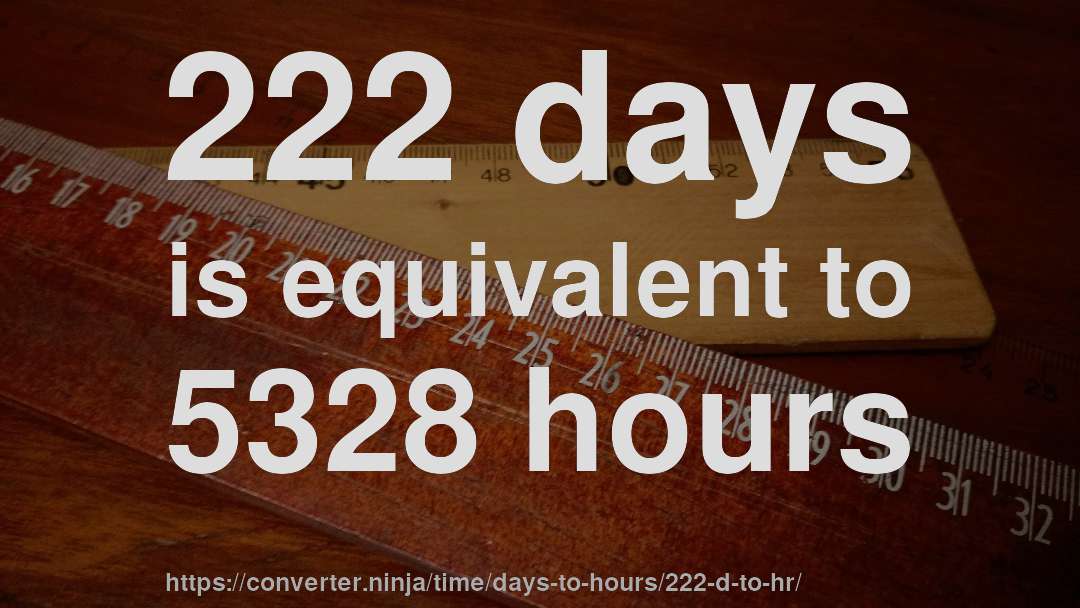 222 days is equivalent to 5328 hours