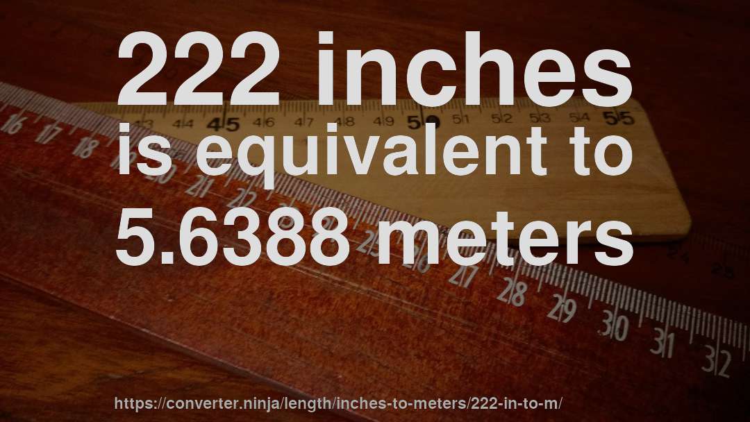 222 inches is equivalent to 5.6388 meters
