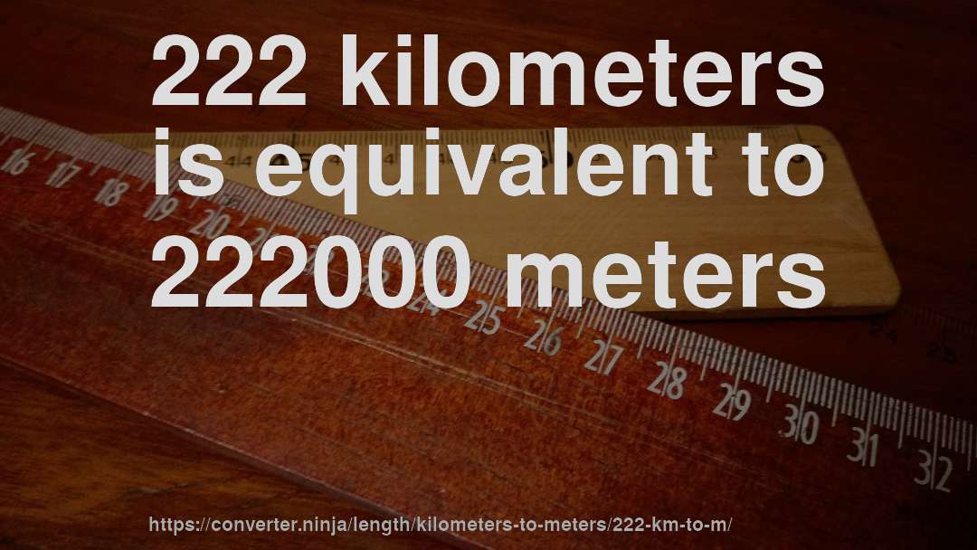 222 kilometers is equivalent to 222000 meters