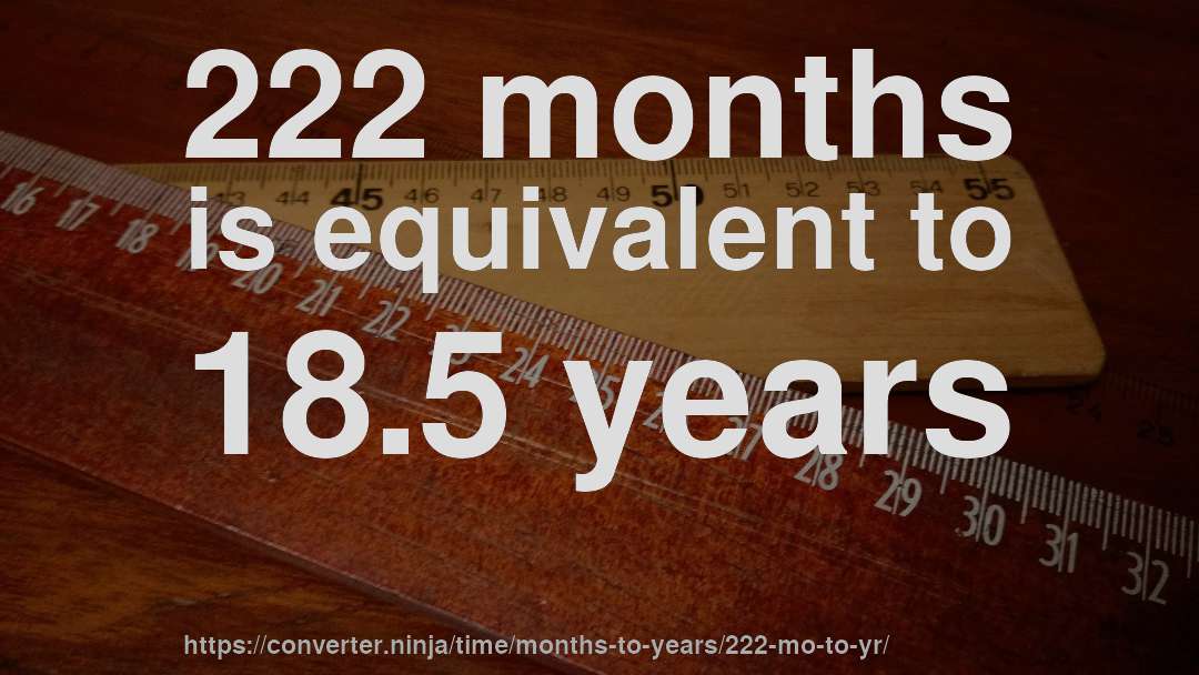 222 months is equivalent to 18.5 years