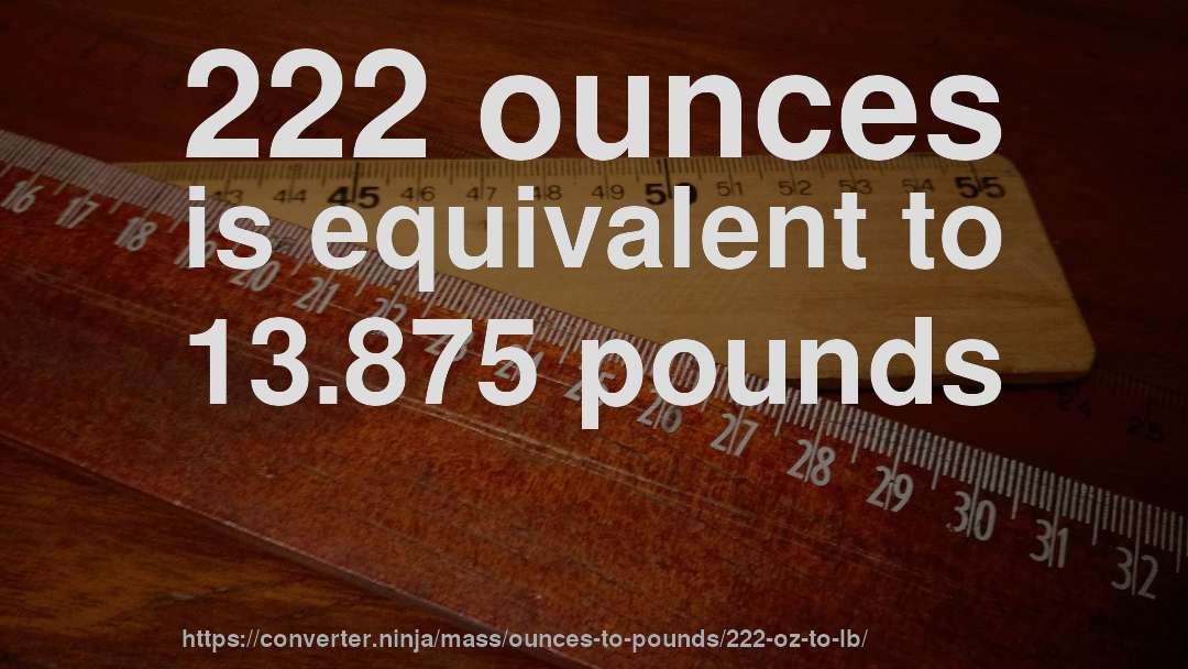 222 ounces is equivalent to 13.875 pounds