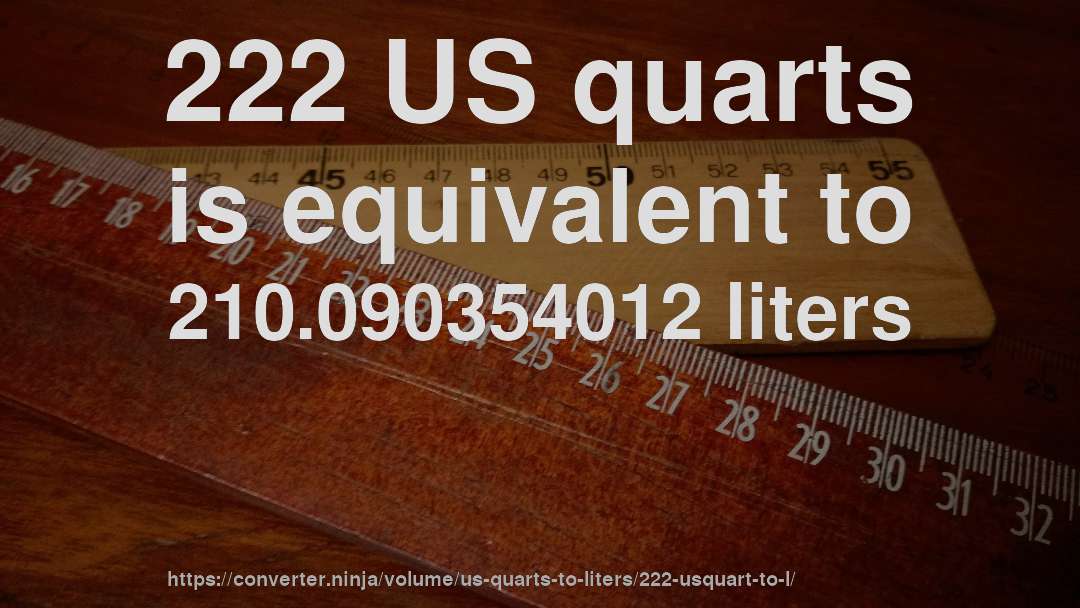 222 US quarts is equivalent to 210.090354012 liters