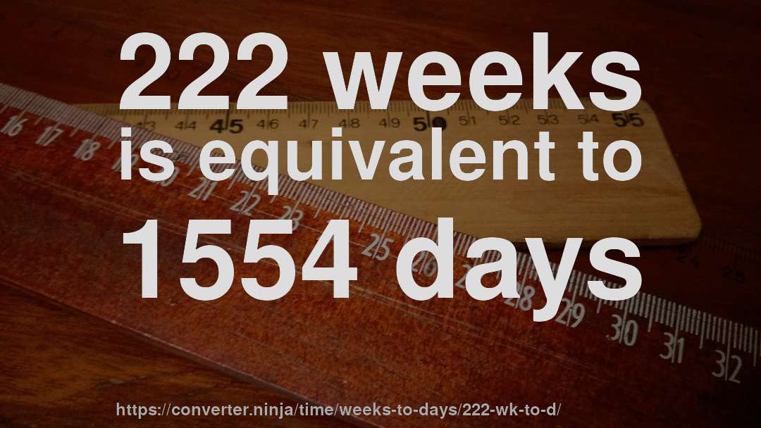222 weeks is equivalent to 1554 days