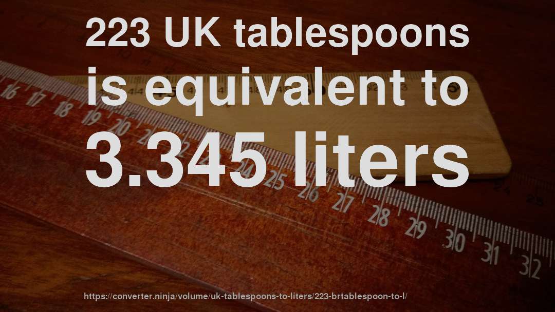 223 UK tablespoons is equivalent to 3.345 liters