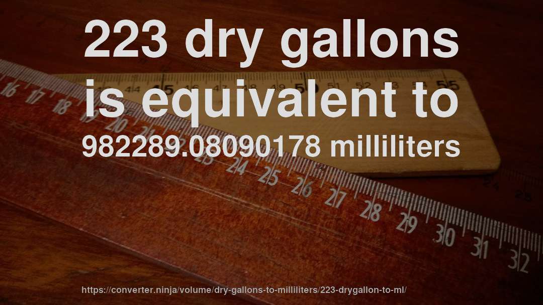 223 dry gallons is equivalent to 982289.08090178 milliliters