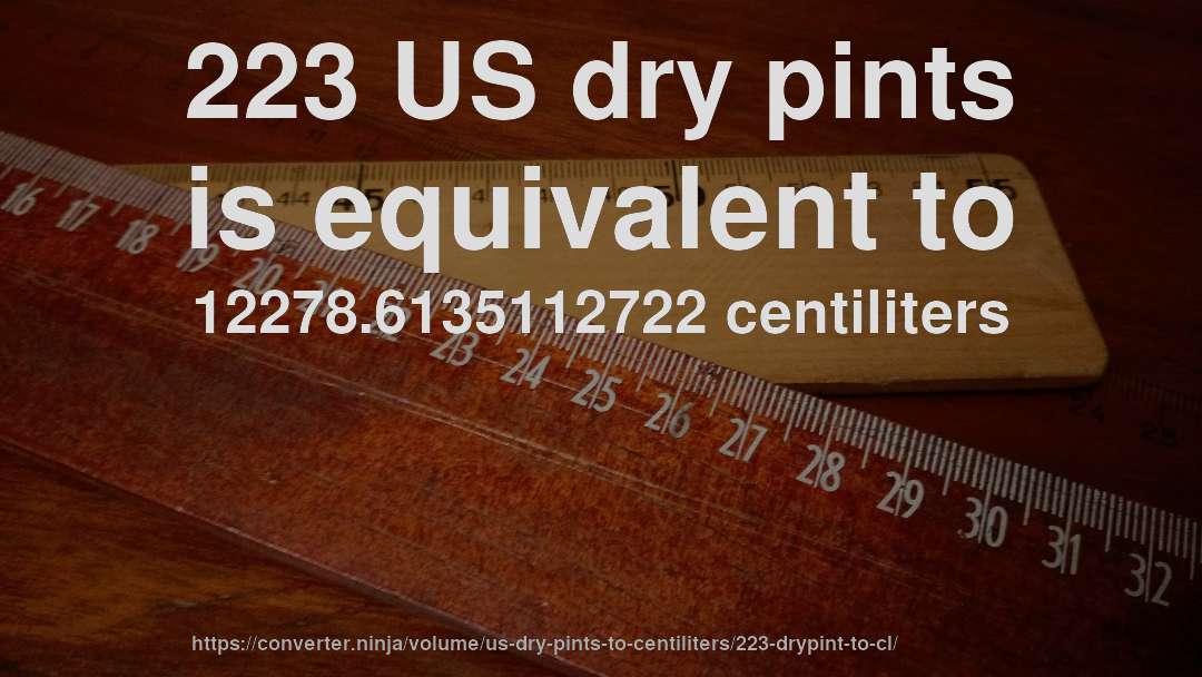 223 US dry pints is equivalent to 12278.6135112722 centiliters