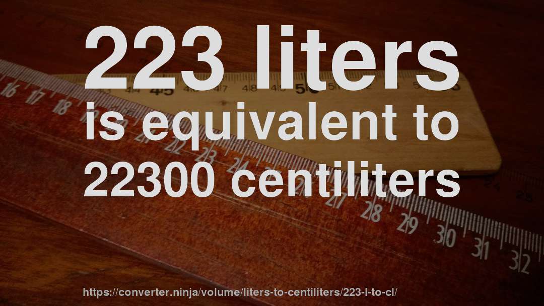 223 liters is equivalent to 22300 centiliters