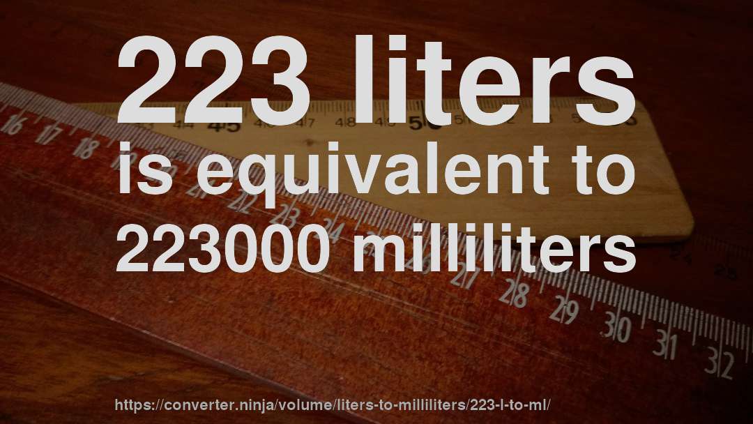 223 liters is equivalent to 223000 milliliters