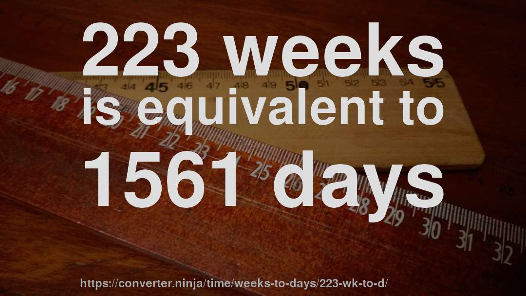 223 weeks is equivalent to 1561 days