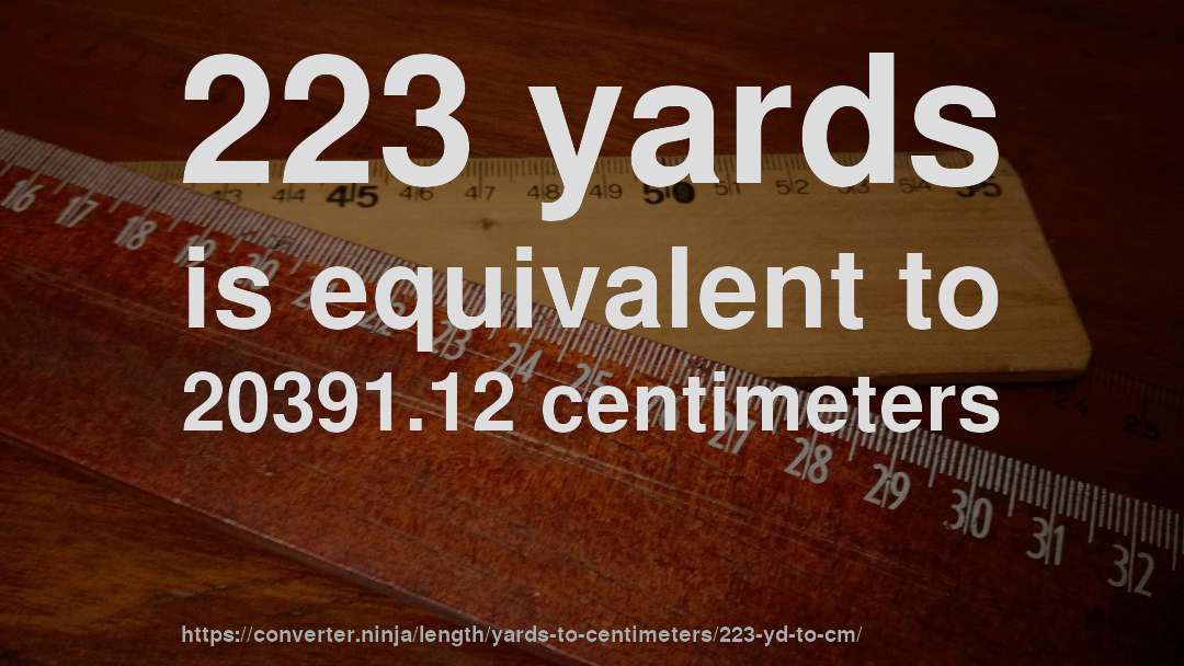 223 yards is equivalent to 20391.12 centimeters