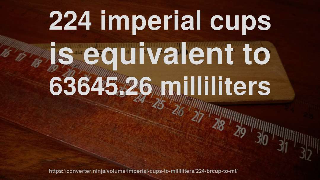 224 imperial cups is equivalent to 63645.26 milliliters