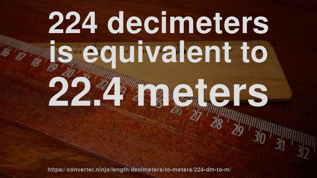 224 decimeters is equivalent to 22.4 meters