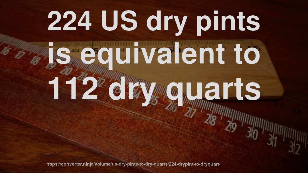 224 US dry pints is equivalent to 112 dry quarts