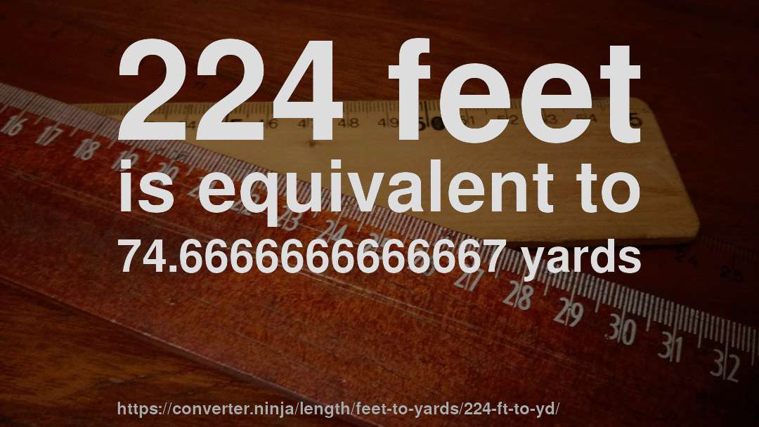 224 feet is equivalent to 74.6666666666667 yards