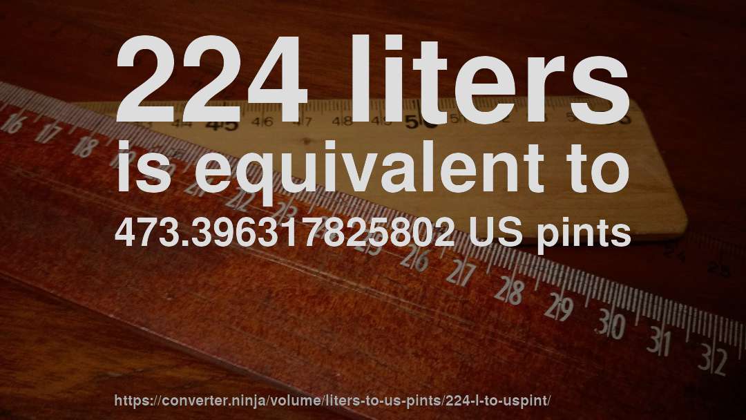224 liters is equivalent to 473.396317825802 US pints