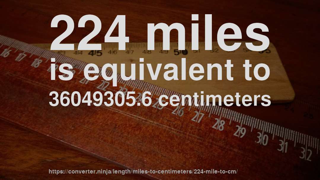 224 miles is equivalent to 36049305.6 centimeters