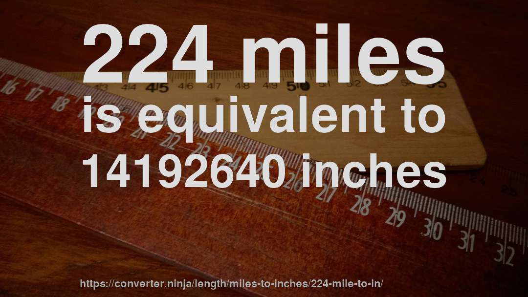 224 miles is equivalent to 14192640 inches