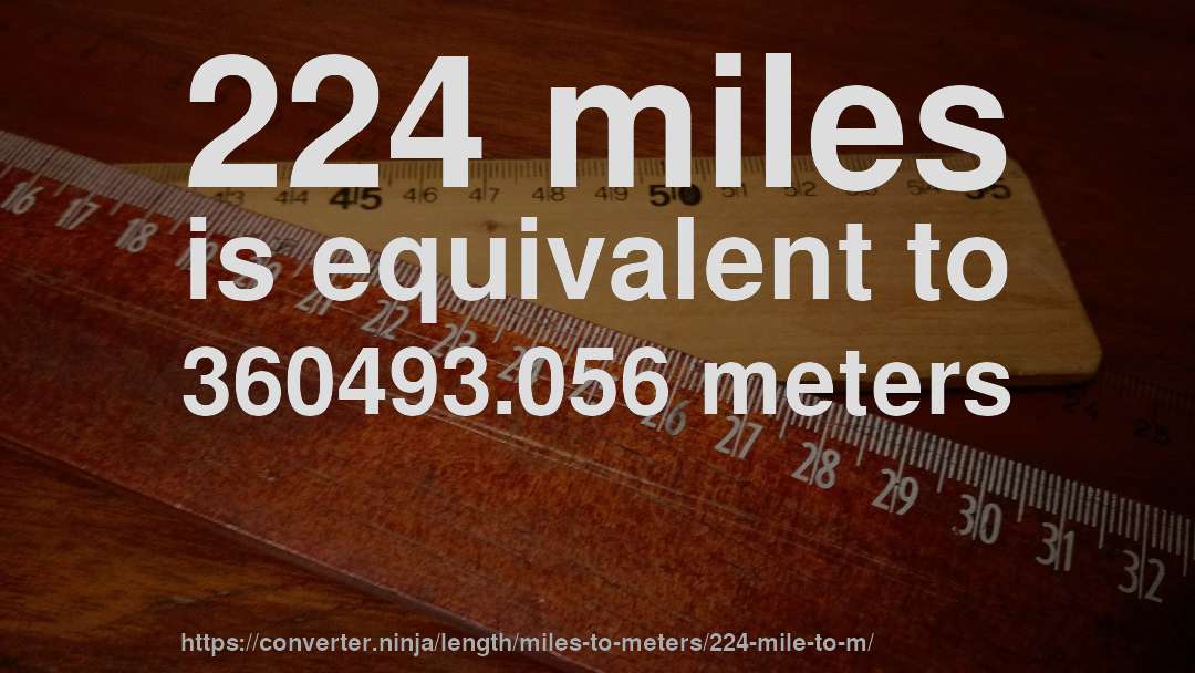 224 miles is equivalent to 360493.056 meters