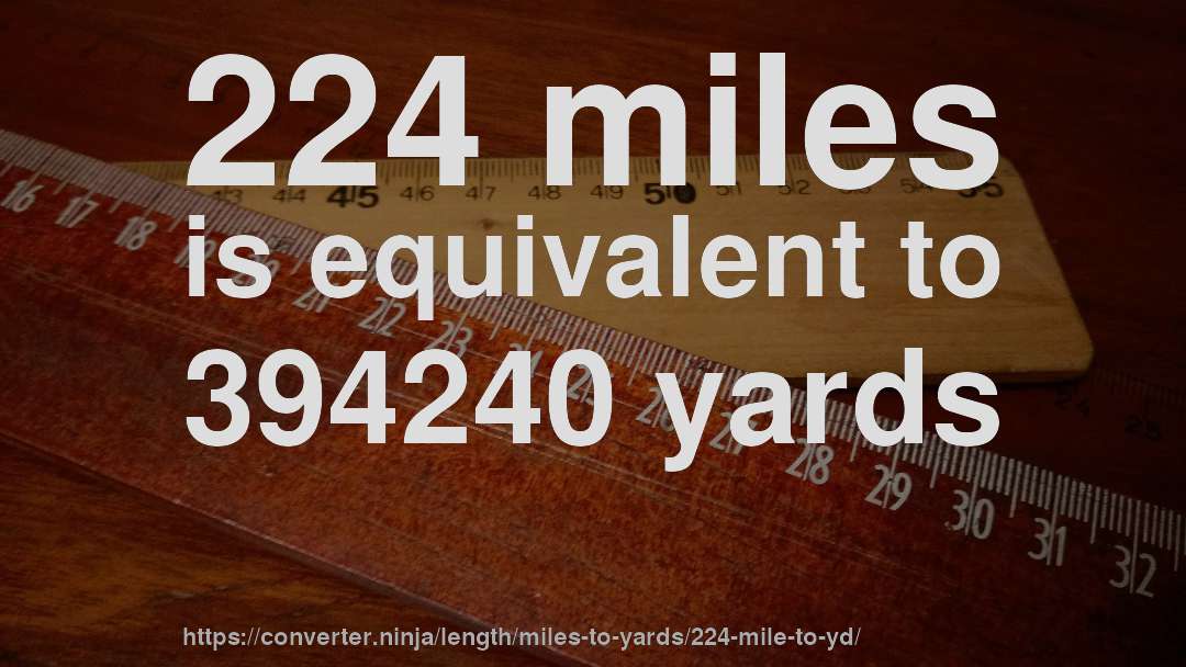 224 miles is equivalent to 394240 yards