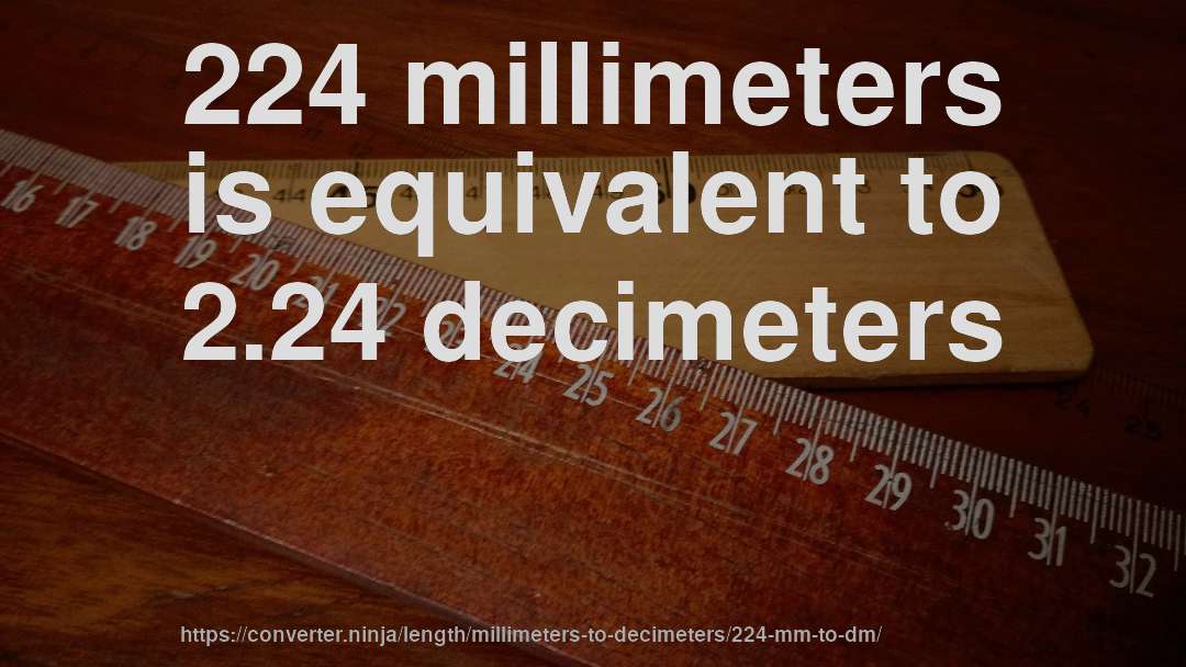 224 millimeters is equivalent to 2.24 decimeters