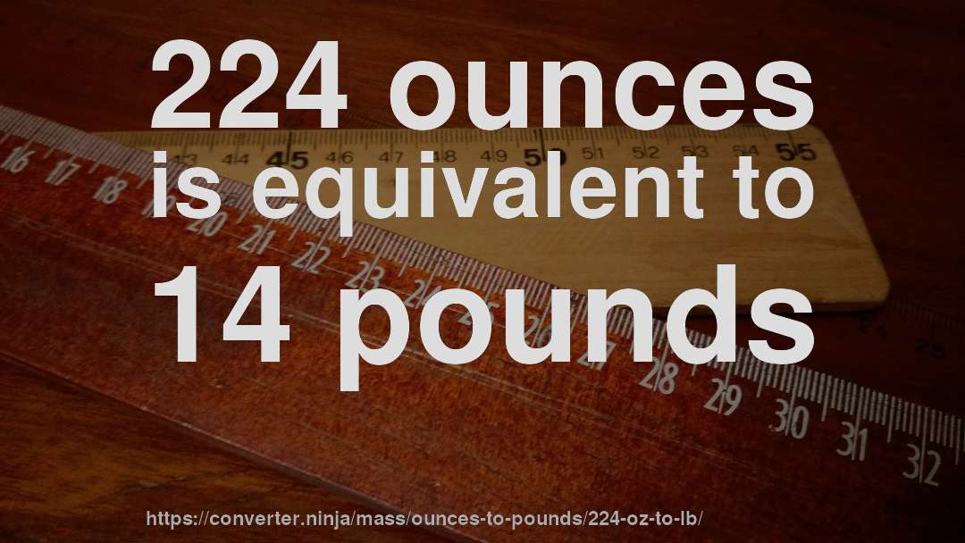 224 ounces is equivalent to 14 pounds