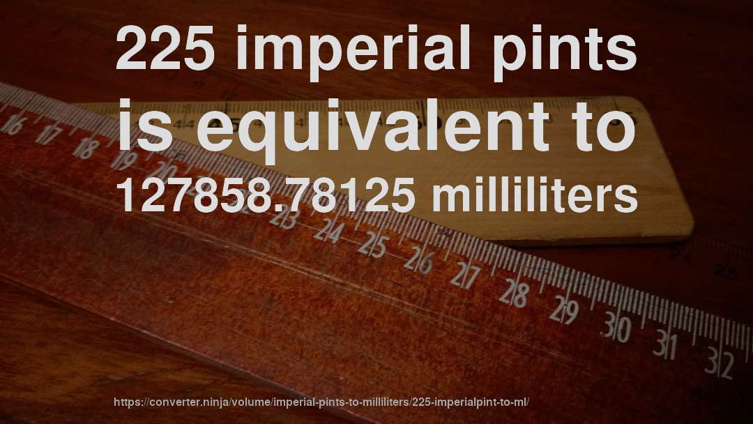 225 imperial pints is equivalent to 127858.78125 milliliters
