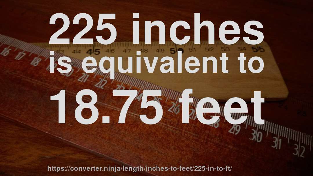 225 inches is equivalent to 18.75 feet