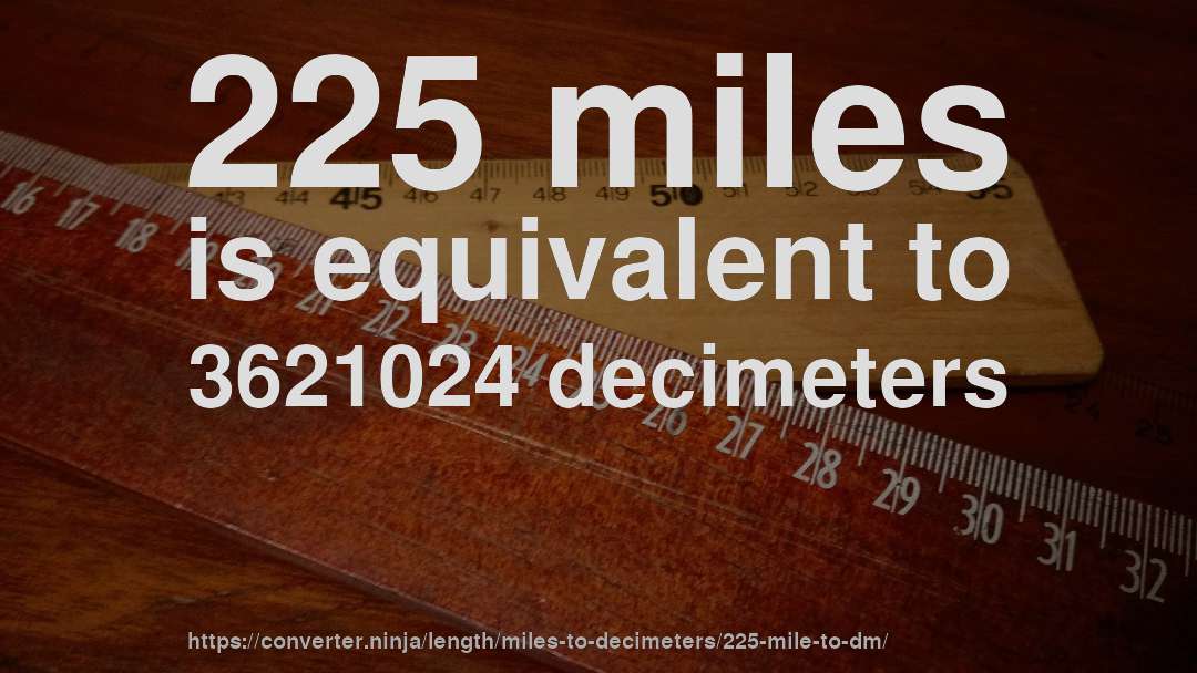 225 miles is equivalent to 3621024 decimeters