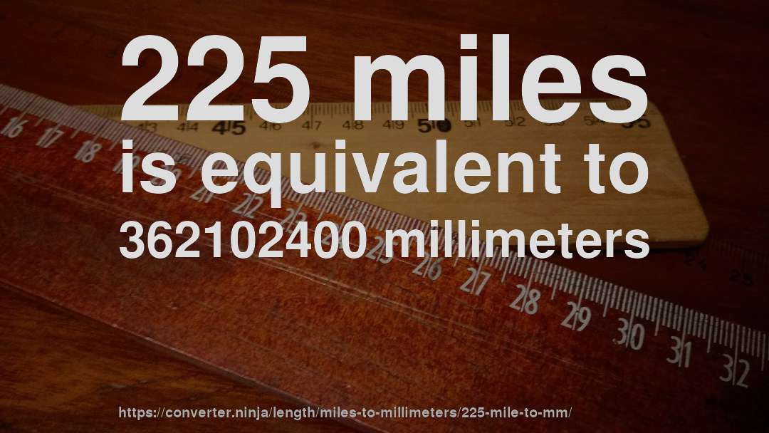 225 miles is equivalent to 362102400 millimeters