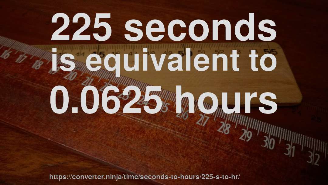 225 seconds is equivalent to 0.0625 hours