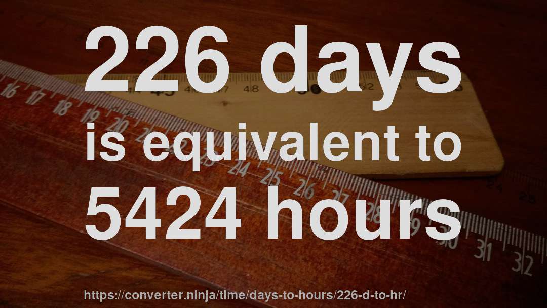 226 days is equivalent to 5424 hours