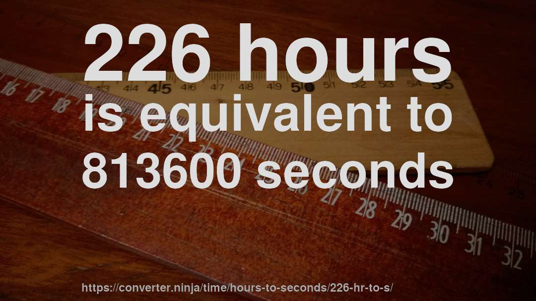 226 hours is equivalent to 813600 seconds